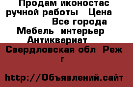 Продам иконостас ручной работы › Цена ­ 300 000 - Все города Мебель, интерьер » Антиквариат   . Свердловская обл.,Реж г.